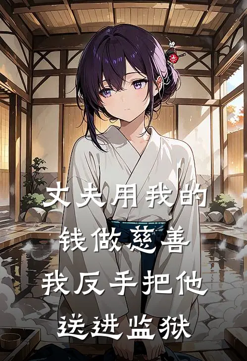 丈夫用我的钱做慈善，我反手把他送进监狱