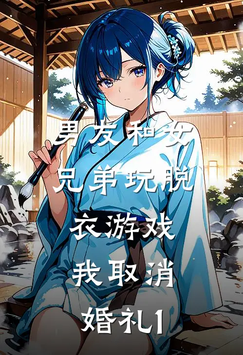 男友和女兄弟玩脱衣游戏，我取消婚礼1