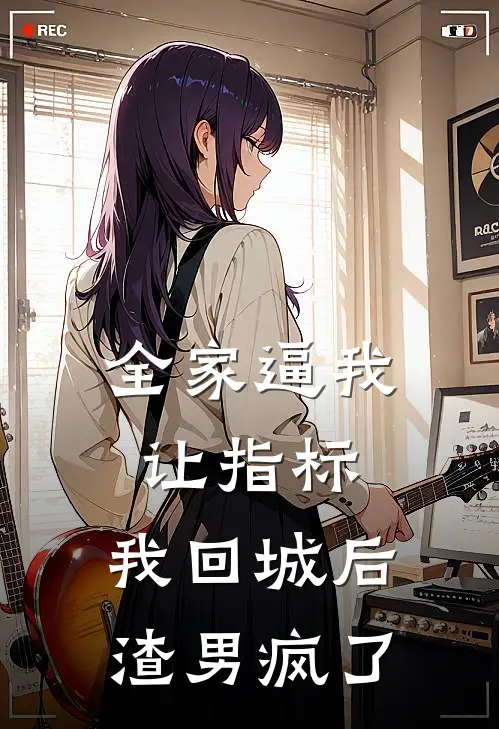 全家逼我让指标，我回城后渣男疯了