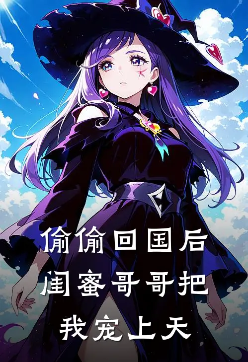 偷偷回国后，闺蜜哥哥把我宠上天