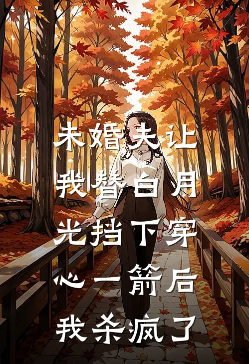 未婚夫让我替白月光挡下穿心一箭后，我杀疯了
