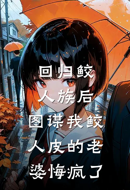 回归鲛人族后，图谋我鲛人皮的老婆悔疯了