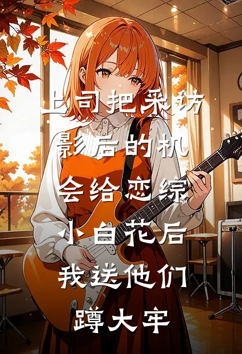 上司把采访影后的机会给恋综小白花后，我送他们蹲大牢