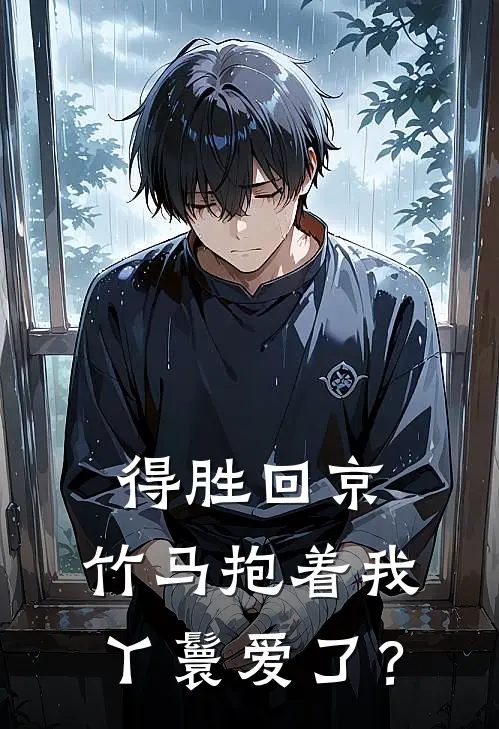 得胜回京，竹马抱着我丫鬟爱了？