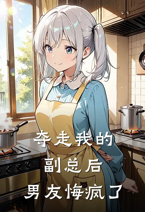 夺走我的副总后，男友悔疯了