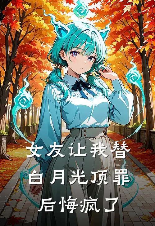 女友让我替白月光顶罪后悔疯了