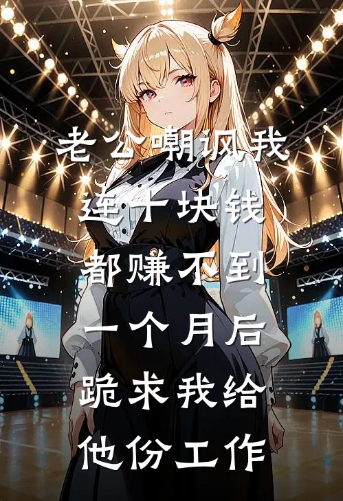 老公嘲讽我连十块钱都赚不到，一个月后跪求我给他份工作