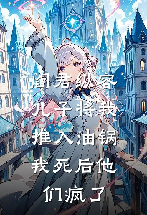 阎君纵容儿子将我推入油锅，我死后他们疯了