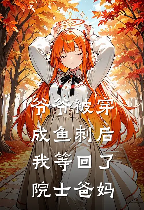 爷爷被穿成鱼刺后，我等回了院士爸妈