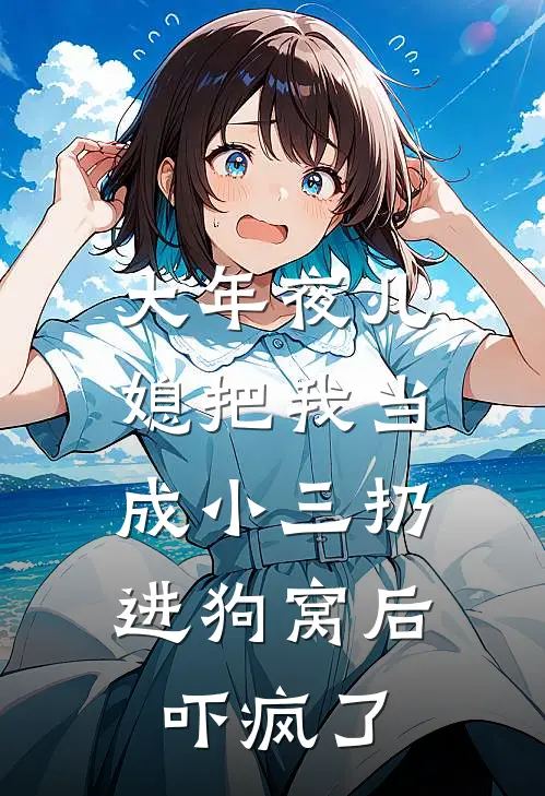 大年夜儿媳把我当成小三扔进狗窝后，吓疯了