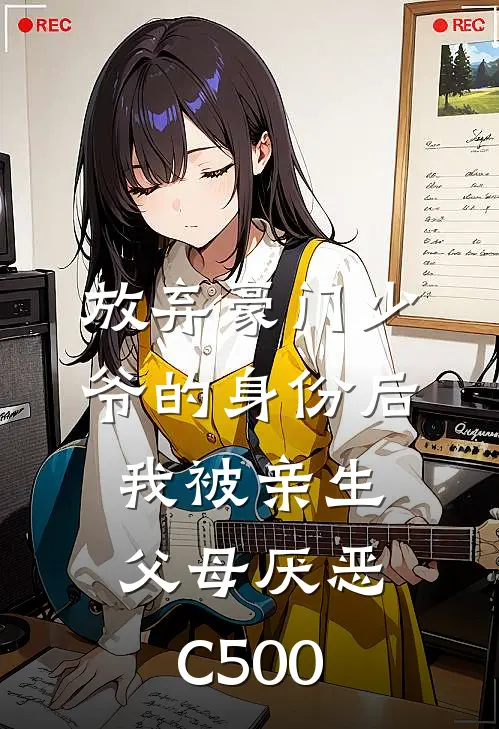 放弃豪门少爷的身份后，我被亲生父母厌恶C500