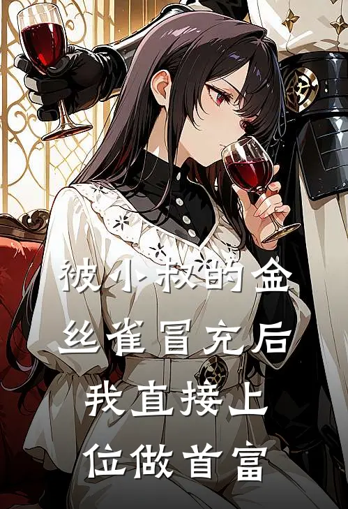 被小叔的金丝雀冒充后，我直接上位做首富