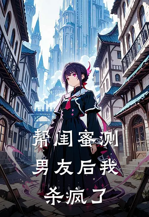 帮闺蜜测男友后我杀疯了