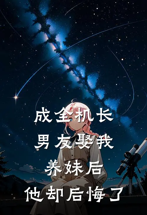 成全机长男友娶我养妹后，他却后悔了