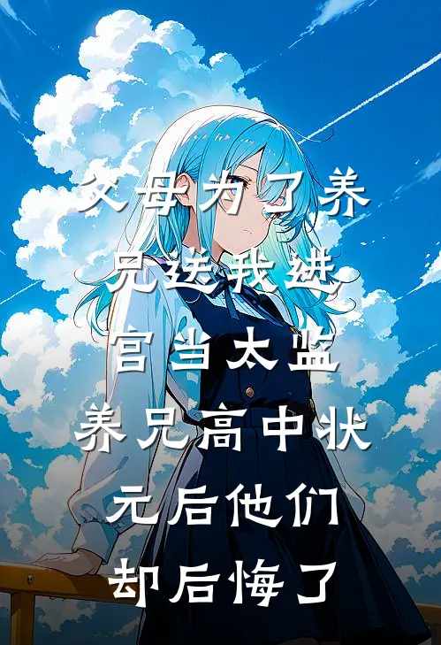 父母为了养兄送我进宫当太监，养兄高中状元后他们却后悔了