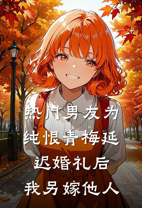 [热门]男友为纯恨青梅延迟婚礼后，我另嫁他人