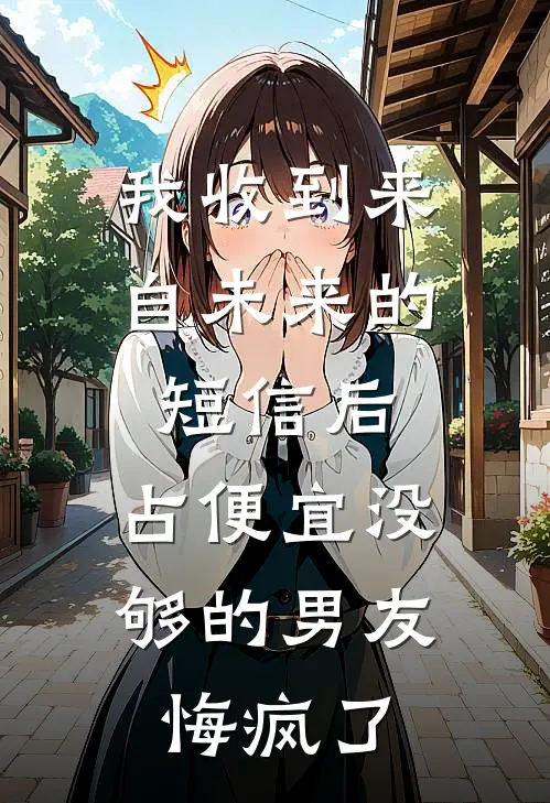 我收到来自未来的短信后，占便宜没够的男友悔疯了