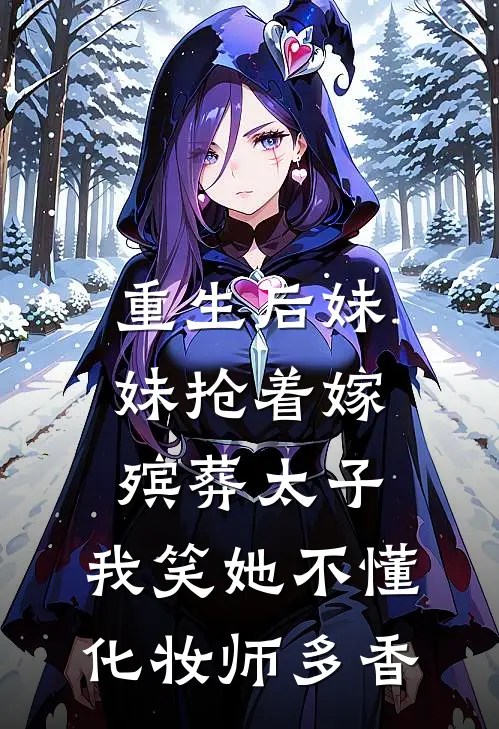 重生后妹妹抢着嫁殡葬太子，我笑她不懂化妆师多香