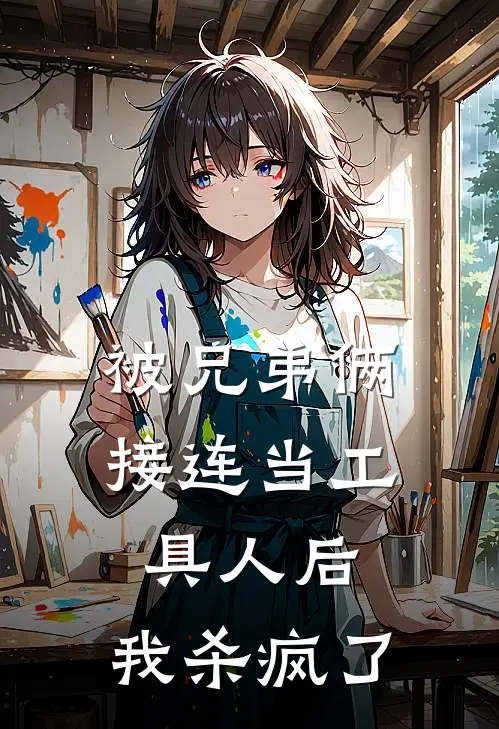 被兄弟俩接连当工具人后，我杀疯了