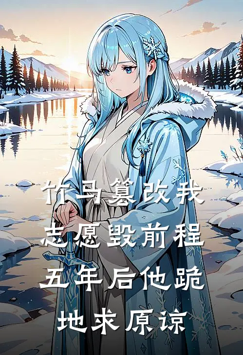 竹马篡改我志愿毁前程，五年后他跪地求原谅