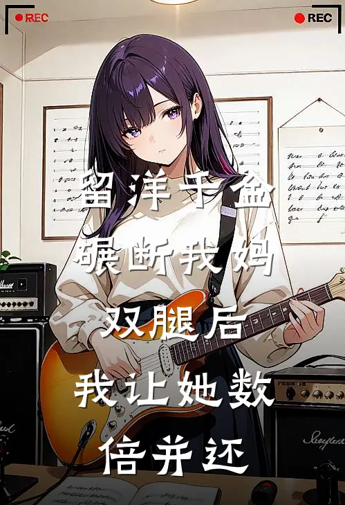 留洋千金碾断我妈双腿后，我让她数倍并还