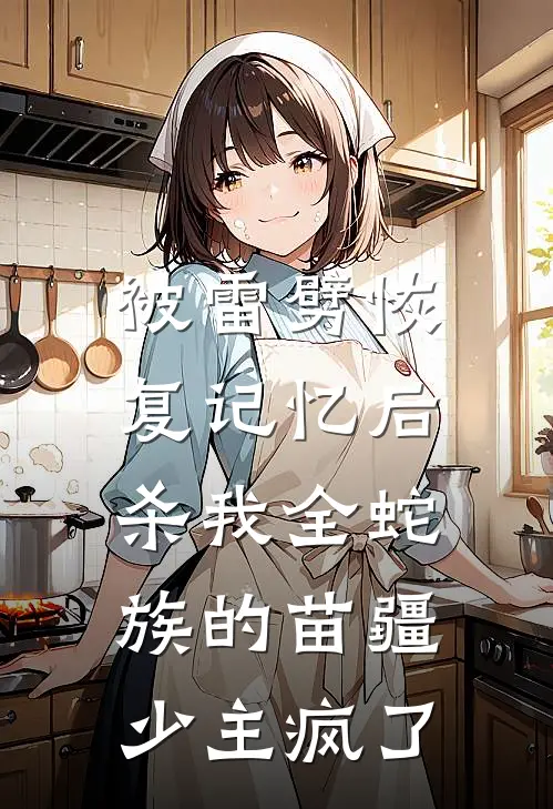 被雷劈恢复记忆后，杀我全蛇族的苗疆少主疯了