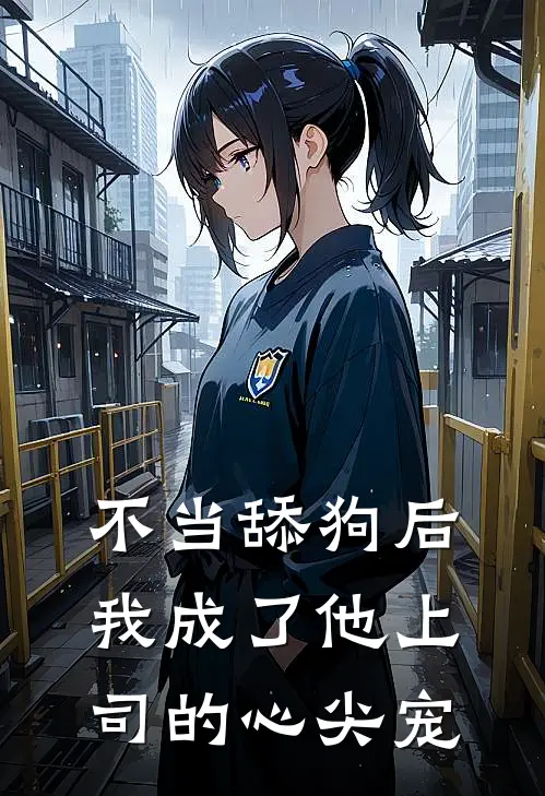 不当舔狗后，我成了他上司的心尖宠