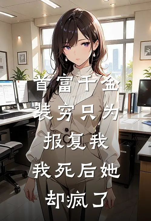 首富千金装穷只为报复我，我死后她却疯了