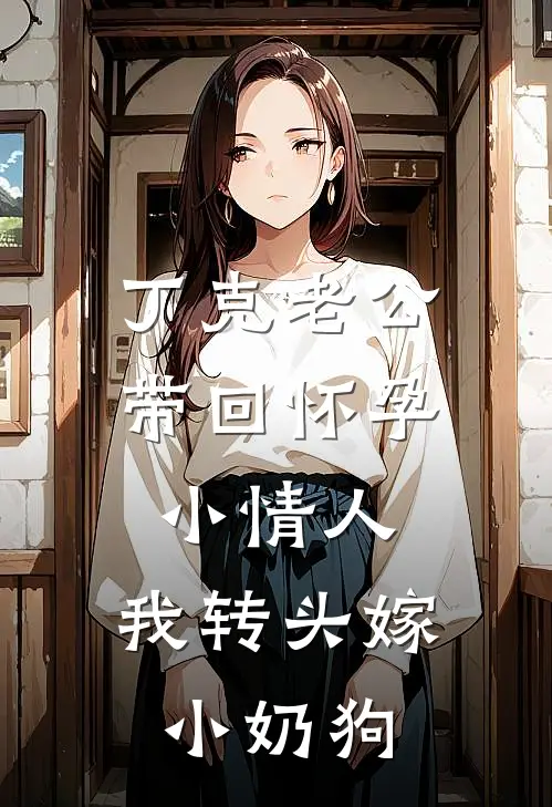 丁克老公带回怀孕小情人，我转头嫁小奶狗