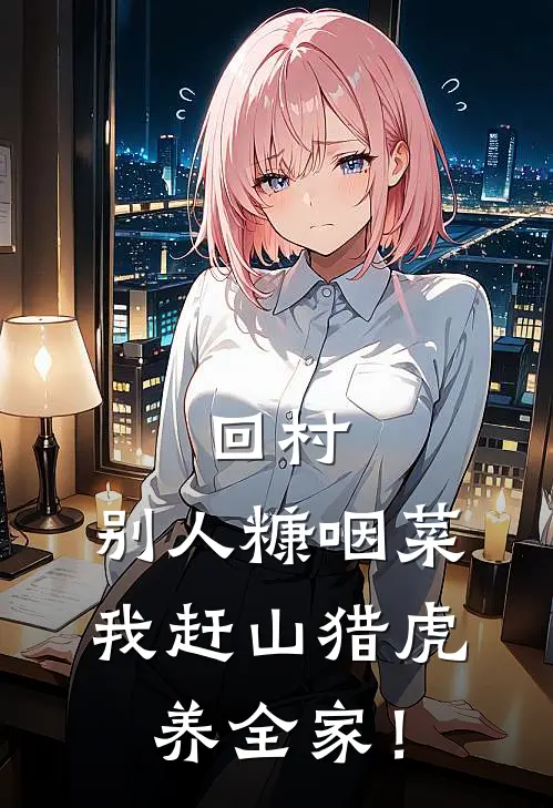 回村：别人糠咽菜，我赶山猎虎养全家！