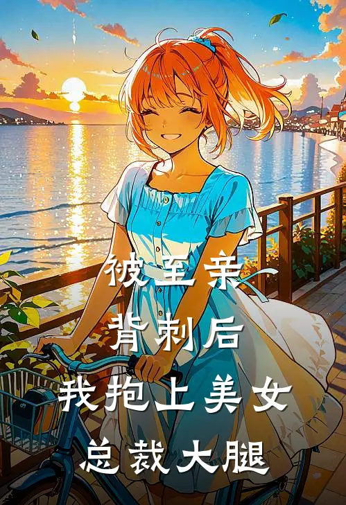 被至亲背刺后，我抱上美女总裁大腿