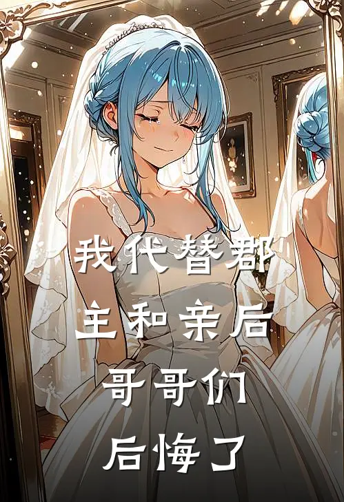 我代替郡主和亲后，哥哥们后悔了