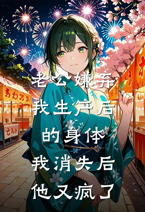 老公嫌弃我生产后的身体，我消失后他又疯了