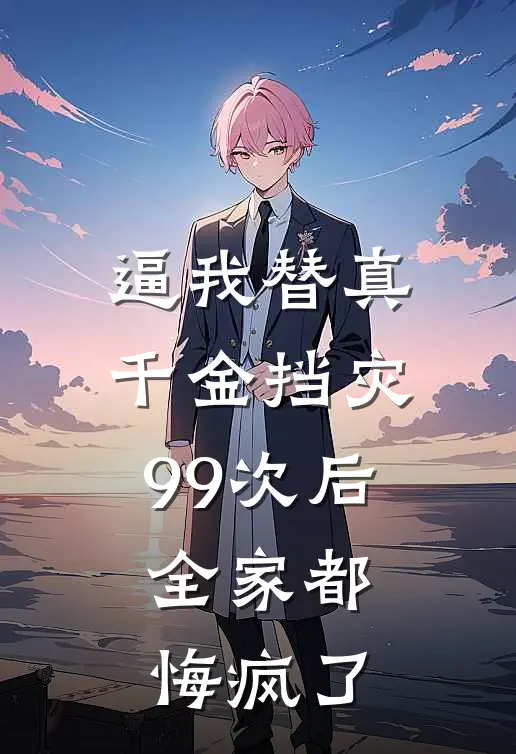 逼我替真千金挡灾99次后，全家都悔疯了