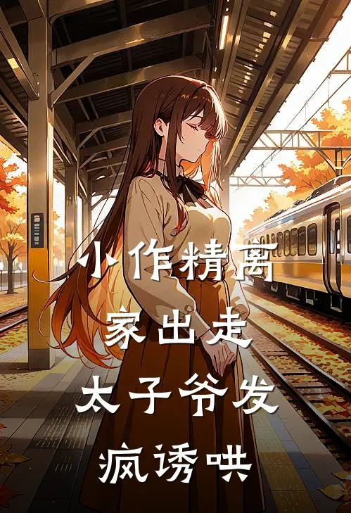 小作精离家出走，太子爷发疯诱哄