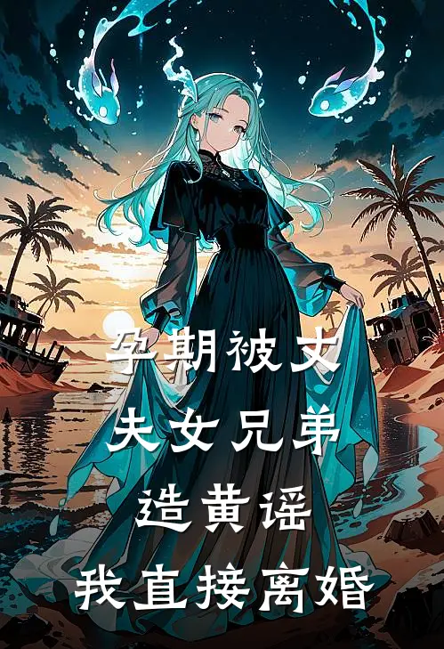 孕期被丈夫女兄弟造黄谣，我直接离婚