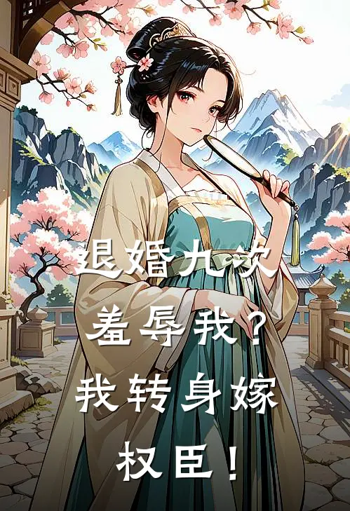 退婚九次羞辱我？我转身嫁权臣！