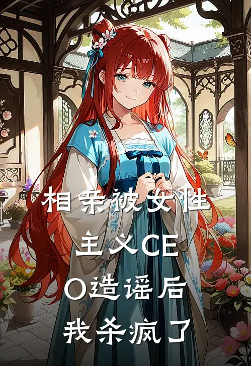 相亲被女性主义CEO造谣后，我杀疯了