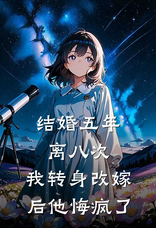 结婚五年离八次，我转身改嫁后他悔疯了