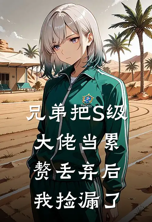 兄弟把S级大佬当累赘丢弃后，我捡漏了
