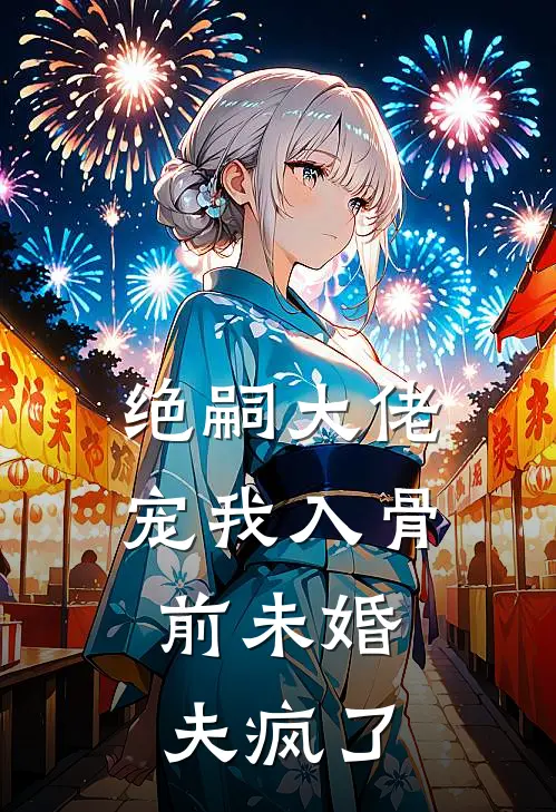 绝嗣大佬宠我入骨，前未婚夫疯了
