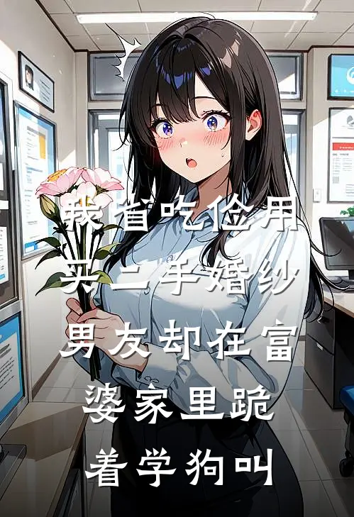 我省吃俭用买二手婚纱，男友却在富婆家里跪着学狗叫（念念林向东）最新章节列表