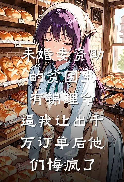 未婚妻资助的贫困生有锦鲤命，逼我让出千万订单后他们悔疯了