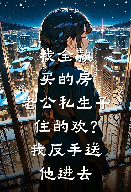 我全款买的房，老公私生子住的欢？我反手送他进去(池夏况伟明)最新小说_免费阅读完整版小说我全款买的房，老公私生子住的欢？我反手送他进去(池夏况伟明)