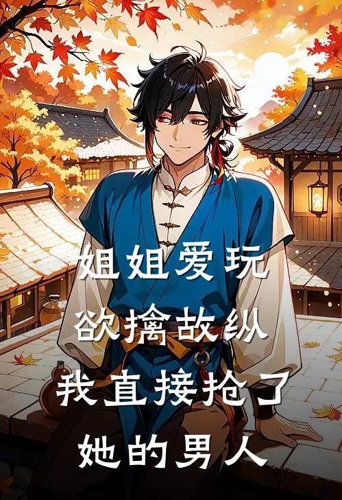 姐姐爱玩欲擒故纵，我直接抢了她的男人姜岁宁陆越免费小说大全_热门免费小说姐姐爱玩欲擒故纵，我直接抢了她的男人(姜岁宁陆越)