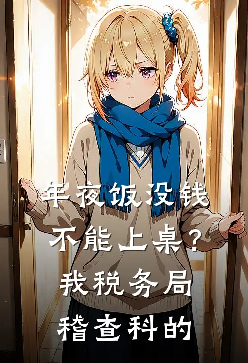 年夜饭没钱不能上桌？我税务局稽查科的雁雁张强免费热门小说_最热门小说年夜饭没钱不能上桌？我税务局稽查科的雁雁张强