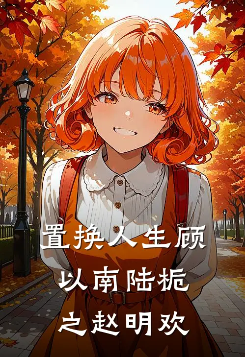 置换人生顾以南陆栀之赵明欢