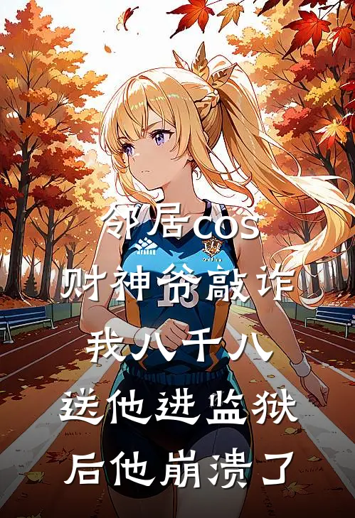 财神爷cos成(邻居cos财神爷敲诈我八千八，送他进监狱后他崩溃了)最新章节免费在线阅读_邻居cos财神爷敲诈我八千八，送他进监狱后他崩溃了最新章节免费阅读