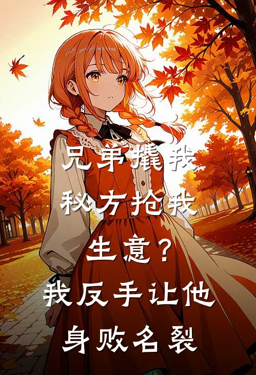 兄弟撬我秘方抢我生意？我反手让他身败名裂天哥张强免费小说大全_完结的小说兄弟撬我秘方抢我生意？我反手让他身败名裂(天哥张强)