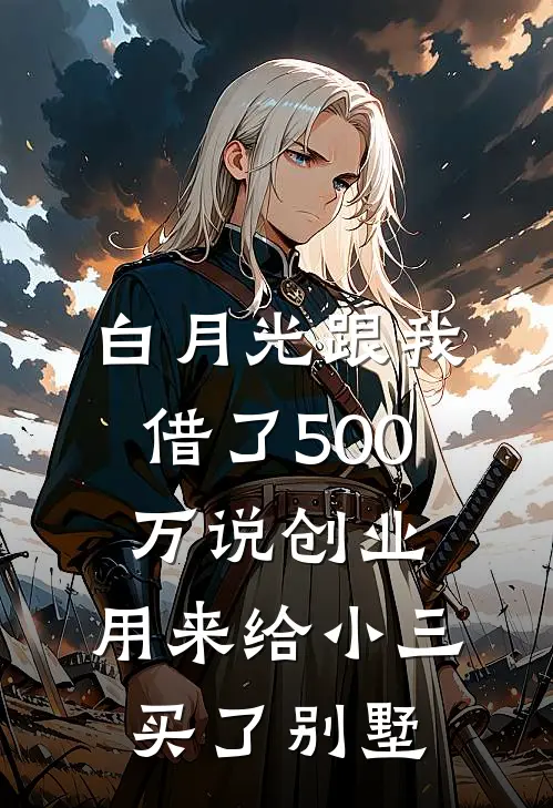 白月光跟我借了500万说创业，用来给小三买了别墅(贺铮钟琳)在线阅读免费小说_完整版小说免费阅读白月光跟我借了500万说创业，用来给小三买了别墅(贺铮钟琳)